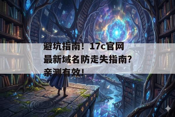 避坑指南！17c官网最新域名防走失指南？亲测有效！