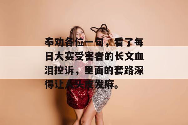 奉劝各位一句，看了每日大赛受害者的长文血泪控诉，里面的套路深得让人头皮发麻。